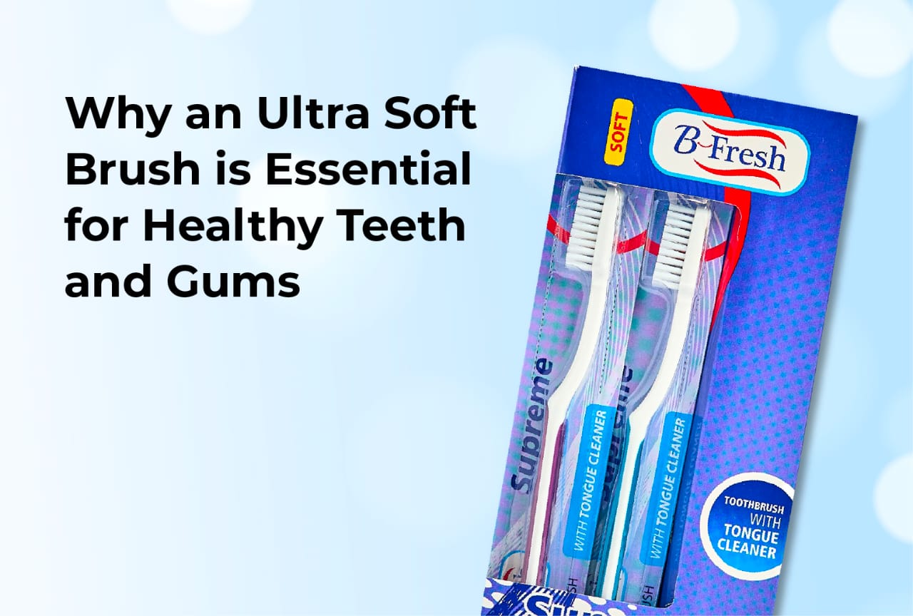 Why an Ultra Soft Brush is Essential for Healthy Teeth and Gums
